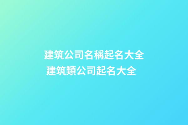 建筑公司名稱起名大全 建筑類公司起名大全